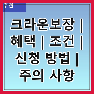 크라운보장 | 혜택 | 조건 | 신청 방법 | 주의 사항