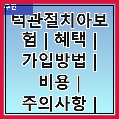 턱관절치아보험 | 혜택 | 가입방법 | 비용 | 주의사항 | 추천상품