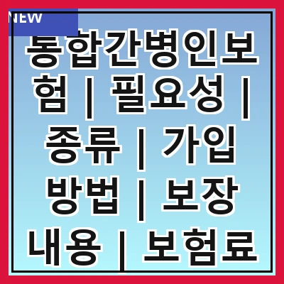 통합간병인보험 | 필요성 | 종류 | 가입 방법 | 보장 내용 | 보험료 | 주의사항 | 추천 상품 | 후기