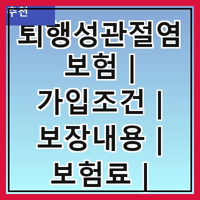 퇴행성관절염보험 | 가입조건 | 보장내용 | 보험료 | 추천상품 | 청구방법 | 주의사항 | 후기