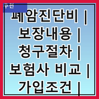 폐암진단비 | 보장내용 | 청구절차 | 보험사 비교 | 가입조건 | 필요성 | 비용 | 주의사항