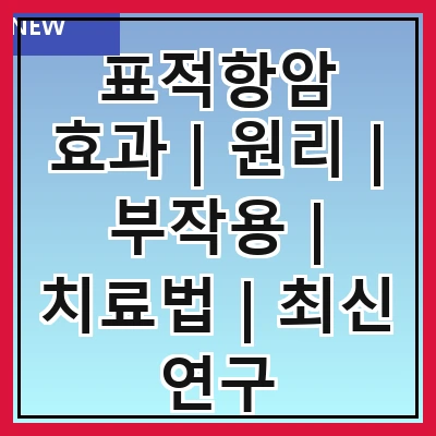 표적항암 효과 | 원리 | 부작용 | 치료법 | 최신 연구