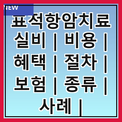 표적항암치료실비 | 비용 | 혜택 | 절차 | 보험 | 종류 | 사례 | 주의사항