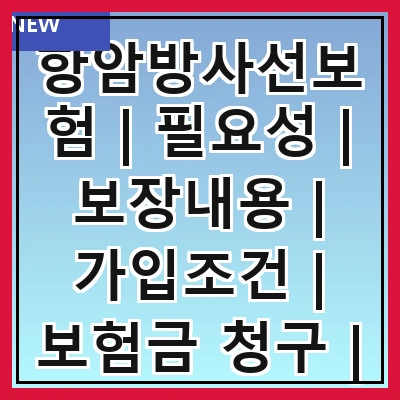 항암방사선보험 | 필요성 | 보장내용 | 가입조건 | 보험금 청구 | 추천 상품 | 주의사항 | 후기 및 사례